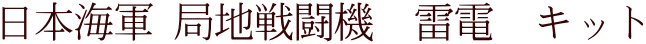 日本海軍 局地戦闘機　雷電　キット